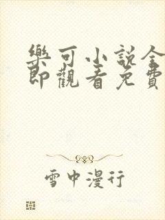 乐可小说全文立即观看免费无弹窗阅读笔趣阁