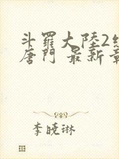 斗罗大陆2绝世唐门 最新章节帝