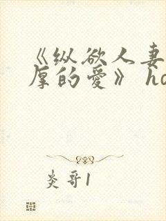 《纵欲人妻:浓厚的爱》 hd中字