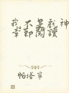 我不是戏神最新章节阅读