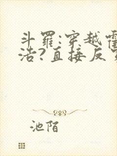 斗罗:穿越霍雨浩?直接反穿斗一