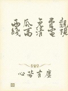 西瓜免费观看在线高清电视剧22年