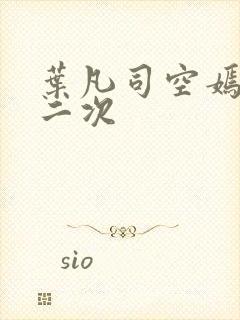 叶凡司空嫣然等二次