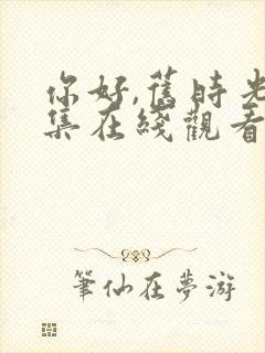 你好,旧时光全集在线观看免费