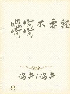 嗯啊不要轻点啊啊啊