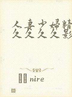 人妻少妇精品久久久久久影视