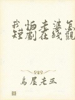 我怕老婆怎么了短剧在线观看