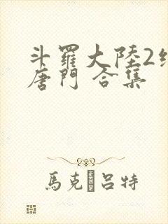斗罗大陆2绝世唐门 合集