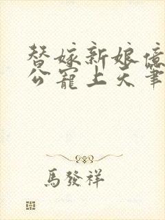 替嫁新娘亿万老公宠上天笔趣阁