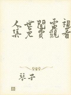 人世间电视剧全集免费观看47集