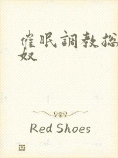 催眠调教总裁男奴