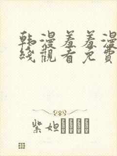 韩漫羞羞漫画在线观看免费