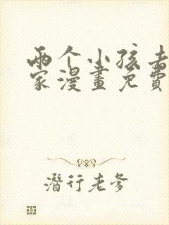 两个小孩去甄姬家漫画免费下拉式