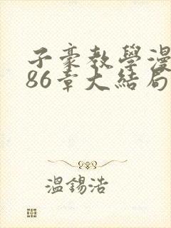 子豪教学漫画286章大结局免费阅读