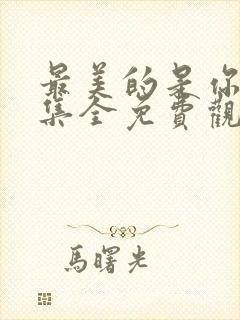 最美的是你45集全免费观看电视剧