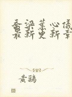 乔梁叶心仪超前最新更新章节