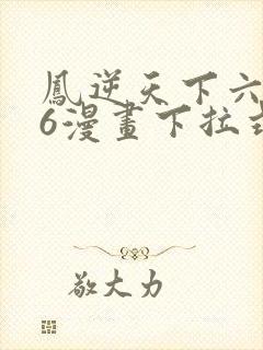 凤逆天下六漫画6漫画下拉式