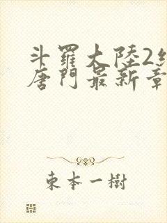 斗罗大陆2绝世唐门最新章节小说