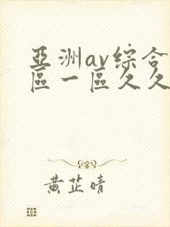 亚洲av综合色区一区久久久久久