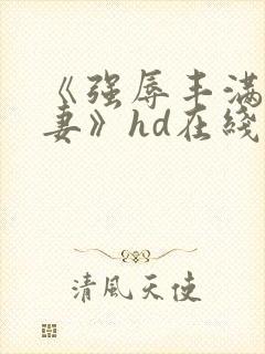 《强辱丰满的人妻》hd在线观看封面