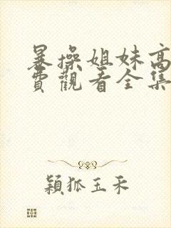 暴操姐妹高清免费观看全集电视剧