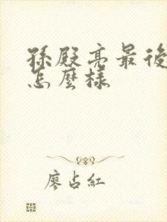 孙殿亮最后结局怎么样