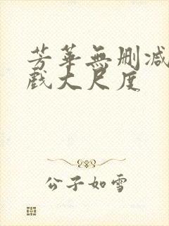 芳华无删减版床戏大尺度