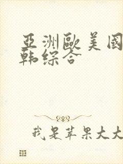 亚洲欧美国产日韩综合