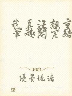 我真没想重生啊笔趣阁完结