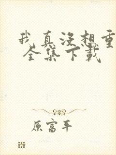 我真没想重生啊 全集下载