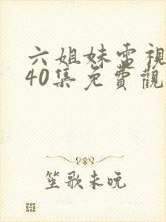 六姐妹电视剧全40集免费观看