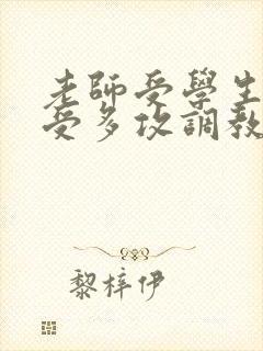 老师受学生攻一受多攻调教文