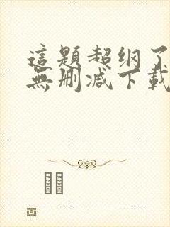 这题超纲了小说无删减下载