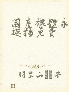 国产裸体永久无遮挡免费