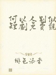 何以人别似花离短剧免费观看