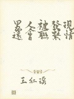 男人被发现出轨还会联系情人吗