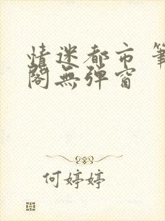 情迷都市 笔趣阁无弹窗