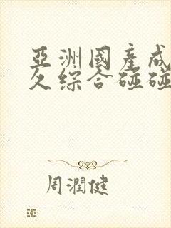 亚洲国产成人久久综合碰碰