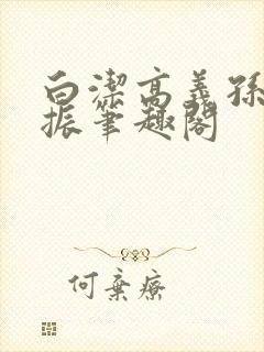 白洁高义孙倩赵振笔趣阁