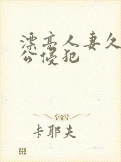 漂亮人妻久久被公侵犯