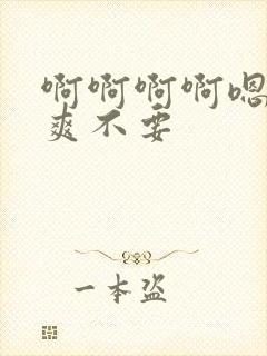 啊啊啊啊嗯嗯好爽不要