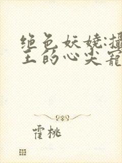 绝色妖娆:摄政王的心尖宠妃封面