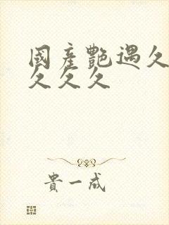 国产艳遇久久久久久久