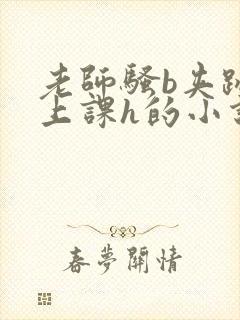 老师骚b夹跳蛋上课h的小说