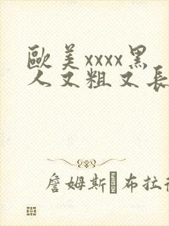 欧美xxxx黑人又粗又长精品