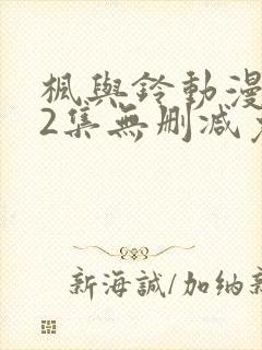 枫与铃动漫1～2集无删减免费看