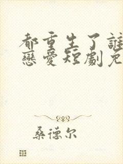 都重生了谁还谈恋爱短剧免费观看