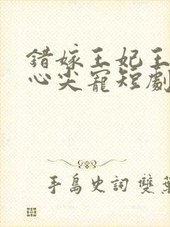 错嫁王妃王爷的心尖宠短剧免费观看