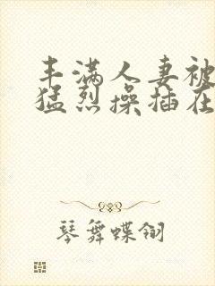 丰满人妻被黑人猛烈操插在线播放