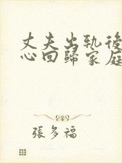 丈夫出轨后能真心回归家庭吗